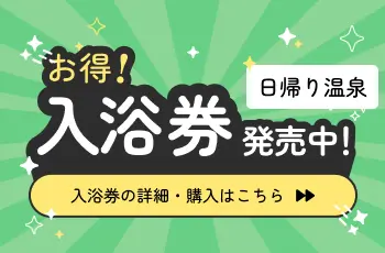 日帰り温泉 お得!入浴券発売中!回数券の詳細・購入はこちら