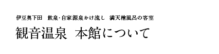 伊豆奥下田 飲泉・自家源泉かけ流し 満天檜風呂の客室 観音温泉 本館について