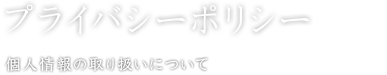 プライバシーポリシー 個人情報の取り扱いについて