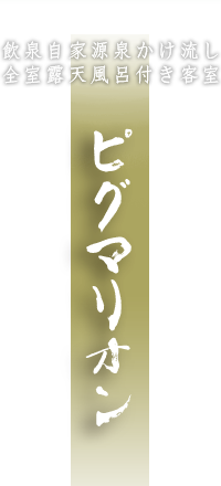 飲泉自家源泉かけ流し 全室露天風呂付き客室 ピグマリオン