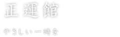 正運館　やさしい一時を