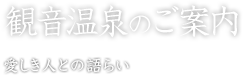 観音温泉のご案内　愛しき人との語らい