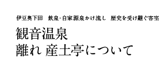 伊豆奥下田 飲泉・自家源泉かけ流し 歴史を受け継ぐ客室 観音温泉 離れ 産土亭について